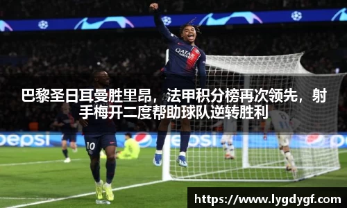 巴黎圣日耳曼胜里昂，法甲积分榜再次领先，射手梅开二度帮助球队逆转胜利