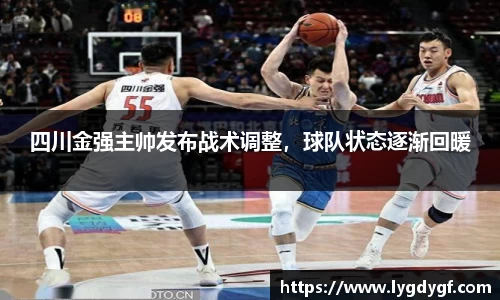 四川金强主帅发布战术调整，球队状态逐渐回暖