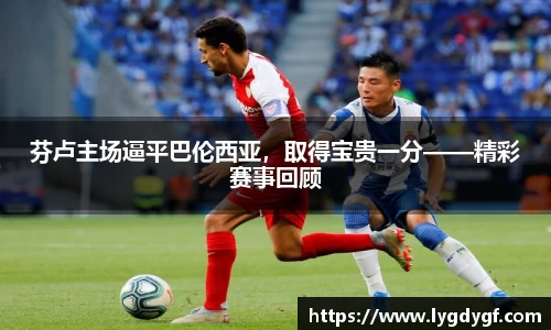 芬卢主场逼平巴伦西亚，取得宝贵一分——精彩赛事回顾