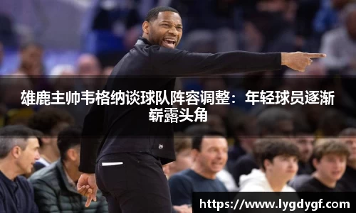 雄鹿主帅韦格纳谈球队阵容调整：年轻球员逐渐崭露头角