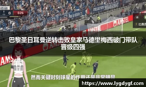 巴黎圣日耳曼逆转击败皇家马德里梅西破门带队晋级四强