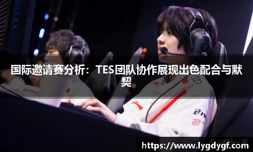 国际邀请赛分析：TES团队协作展现出色配合与默契