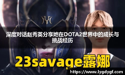 深度对话赵秀英分享她在DOTA2世界中的成长与挑战经历